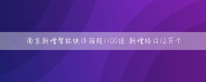 南京新增智能快件箱超1100组 新增格口12万个